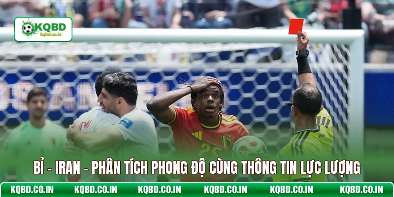 Bỉ - Iran - Phân Tích Phong Độ Cùng Thông Tin Lực Lượng