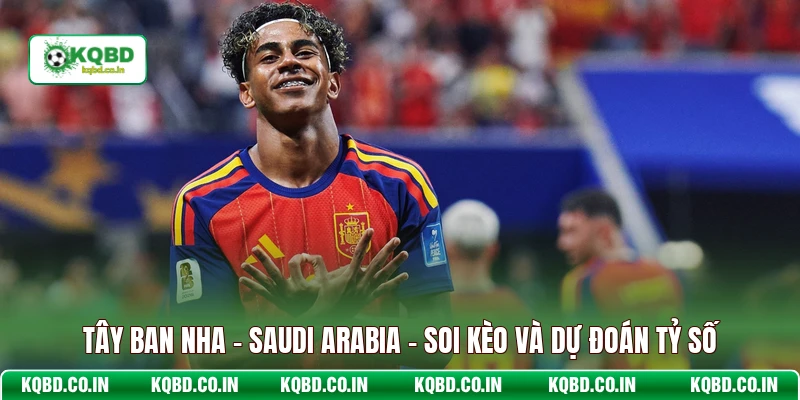 Tây Ban Nha - Saudi Arabia - Soi Kèo Và Dự Đoán Tỷ Số